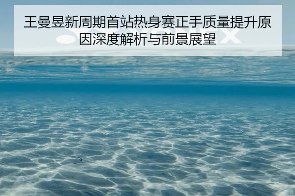 王曼昱新周期首站热身赛正手质量提升原因深度解析与前景展望